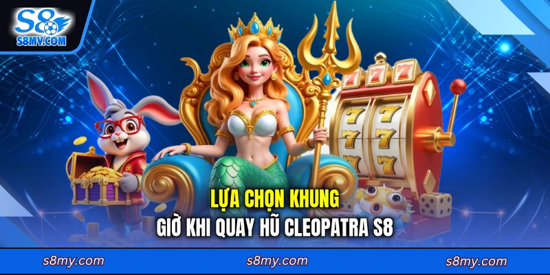 Lựa chọn khung giờ khi quay hũ Cleopatra S8