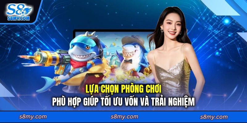 Lựa chọn phòng chơi phù hợp giúp tối ưu vốn và trải nghiệm